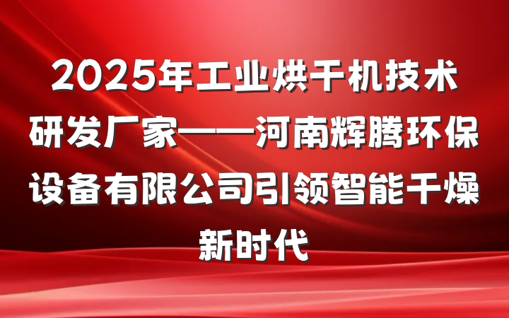 2025年工业烘干机技术研发厂家——河南辉腾环保设备有限公司引领智能干燥新时代