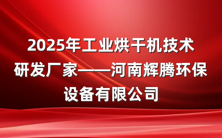 2025年工业烘干机技术研发厂家——河南辉腾环保设备有限公司
