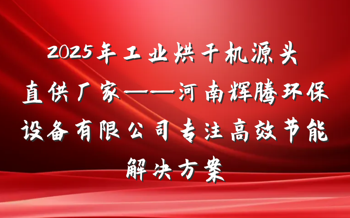 2025年工业烘干机源头直供厂家——河南辉腾环保设备有限公司专注高效节能解决方案