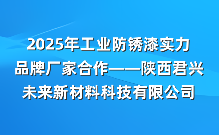 2025年工业防锈漆实力品牌厂家合作——陕西君兴未来新材料科技有限公司