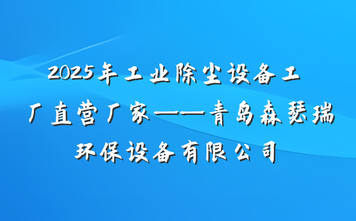 2025年工业除尘设备工厂直营厂家——青岛森瑟瑞环保设备有限公司