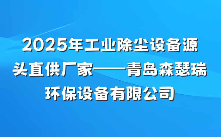 2025年工业除尘设备源头直供厂家——青岛森瑟瑞环保设备有限公司