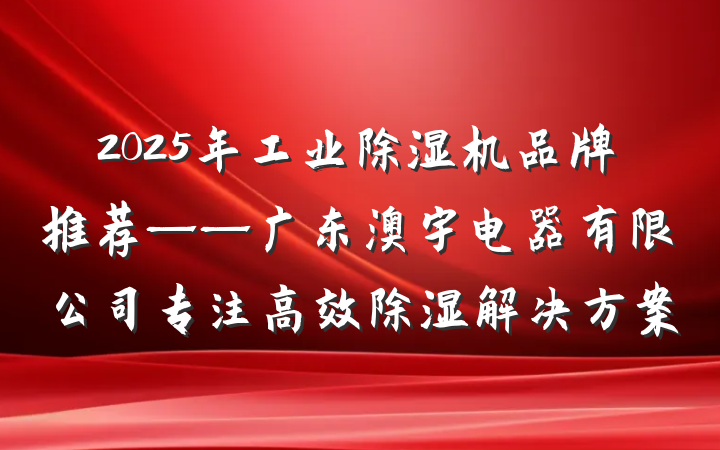 2025年工业除湿机品牌推荐——广东澳宇电器有限公司专注高效除湿解决方案
