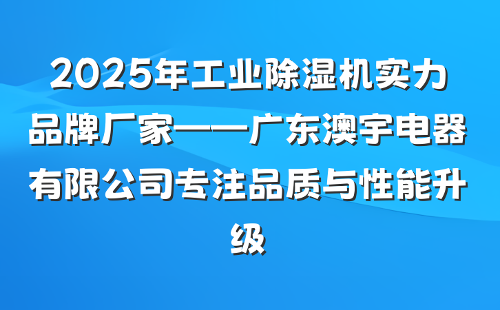 2025年工业除湿机实力品牌厂家——广东澳宇电器有限公司专注品质与性能升级