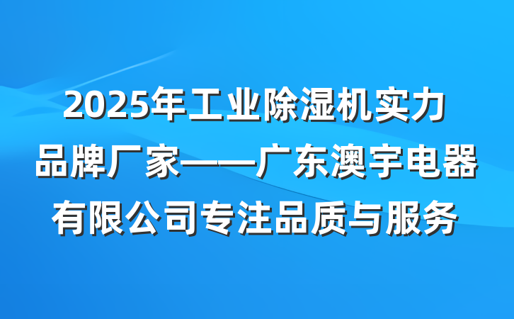 2025年工业除湿机实力品牌厂家——广东澳宇电器有限公司专注品质与服务