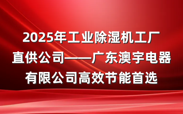 2025年工业除湿机工厂直供公司——广东澳宇电器有限公司高效节能首选