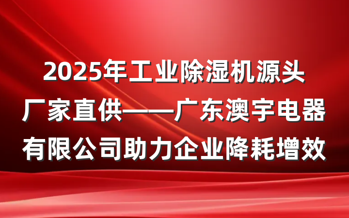 2025年工业除湿机源头厂家直供——广东澳宇电器有限公司助力企业降耗增效