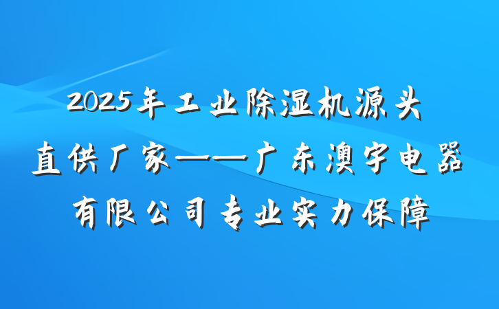 2025年工业除湿机源头直供厂家——广东澳宇电器有限公司专业实力保障