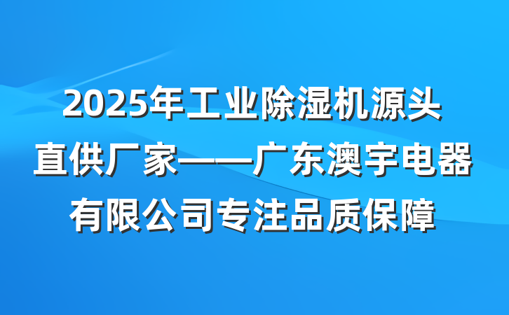 2025年工业除湿机源头直供厂家——广东澳宇电器有限公司专注品质保障