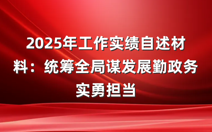 2025年工作实绩自述材料：统筹全局谋发展勤政务实勇担当