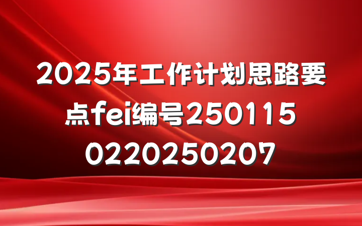 2025年工作计划思路要点fei编号2501150220250207