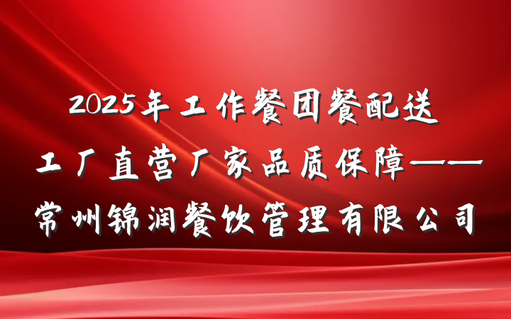 2025年工作餐团餐配送工厂直营厂家品质保障——常州锦润餐饮管理有限公司