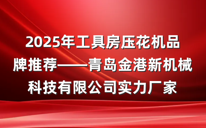 2025年工具房压花机品牌推荐——青岛金港新机械科技有限公司实力厂家