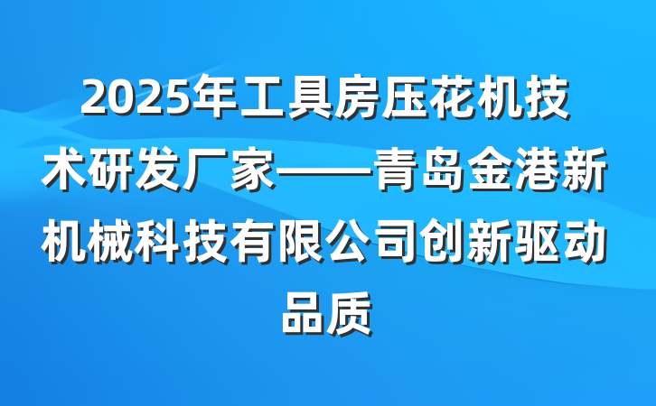 2025年工具房压花机技术研发厂家——青岛金港新机械科技有限公司创新驱动品质