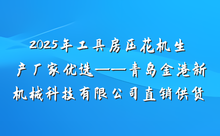 2025年工具房压花机生产厂家优选——青岛金港新机械科技有限公司直销供货