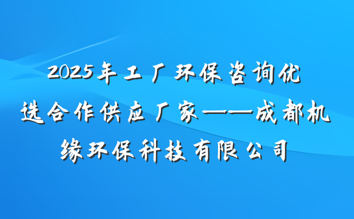 2025年工厂环保咨询优选合作供应厂家——成都机缘环保科技有限公司