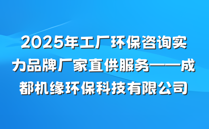 2025年工厂环保咨询实力品牌厂家直供服务——成都机缘环保科技有限公司