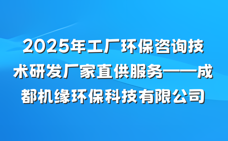 2025年工厂环保咨询技术研发厂家直供服务——成都机缘环保科技有限公司