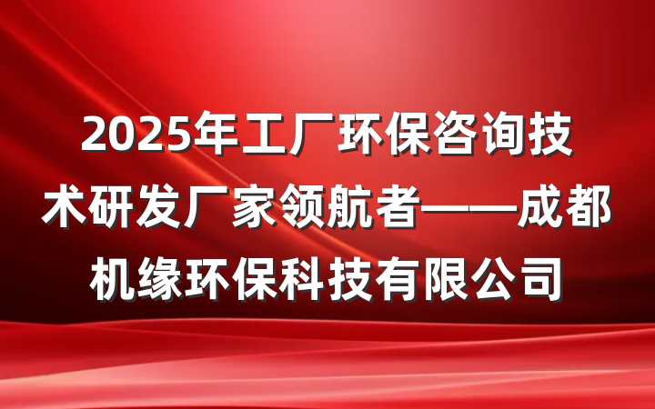 2025年工厂环保咨询技术研发厂家领航者——成都机缘环保科技有限公司