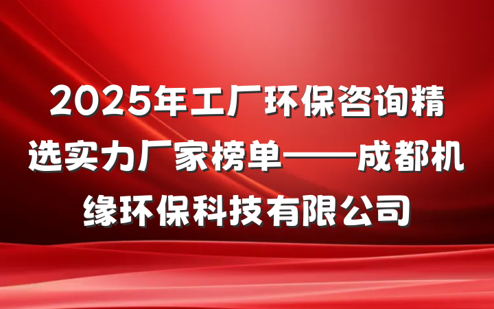 2025年工厂环保咨询精选实力厂家榜单——成都机缘环保科技有限公司