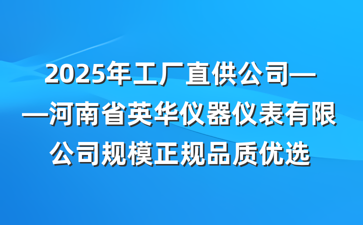 2025年工厂直供公司——河南省英华仪器仪表有限公司规模正规品质优选