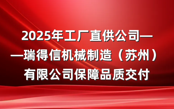 2025年工厂直供公司——瑞得信机械制造(苏州)有限公司保障品质交付