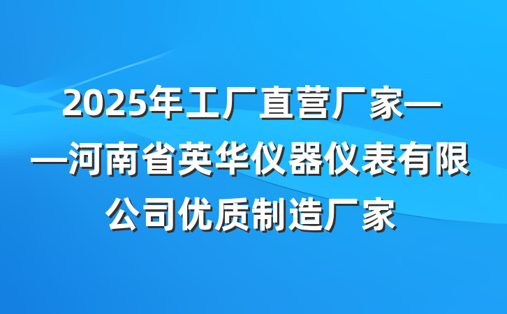 2025年工厂直营厂家——河南省英华仪器仪表有限公司优质制造厂家