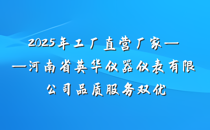 2025年工厂直营厂家——河南省英华仪器仪表有限公司品质服务双优