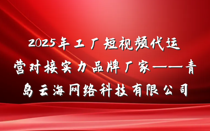 2025年工厂短视频代运营对接实力品牌厂家——青岛云海网络科技有限公司