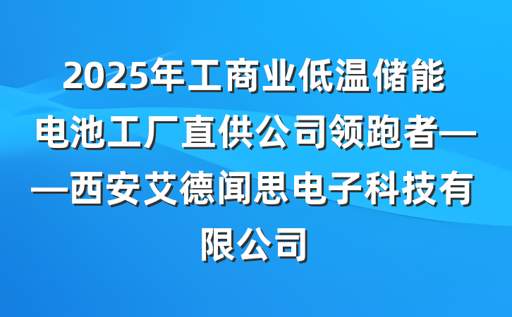 2025年工商业低温储能电池工厂直供公司领跑者——西安艾德闻思电子科技有限公司