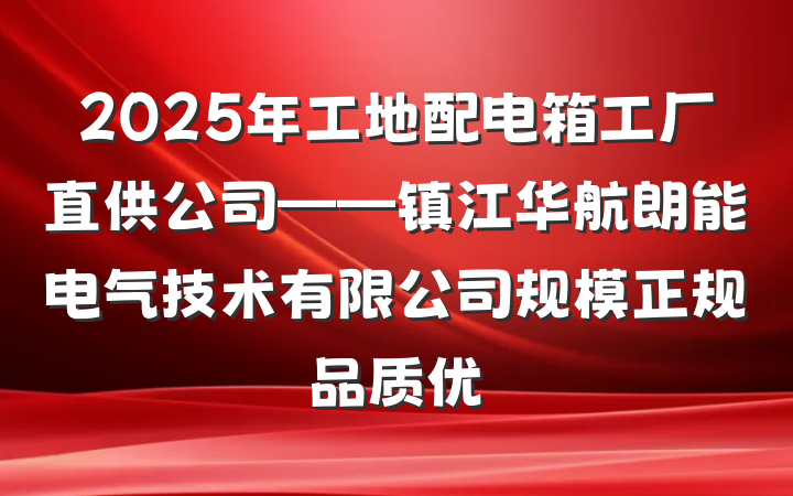 2025年工地配电箱工厂直供公司——镇江华航朗能电气技术有限公司规模正规品质优