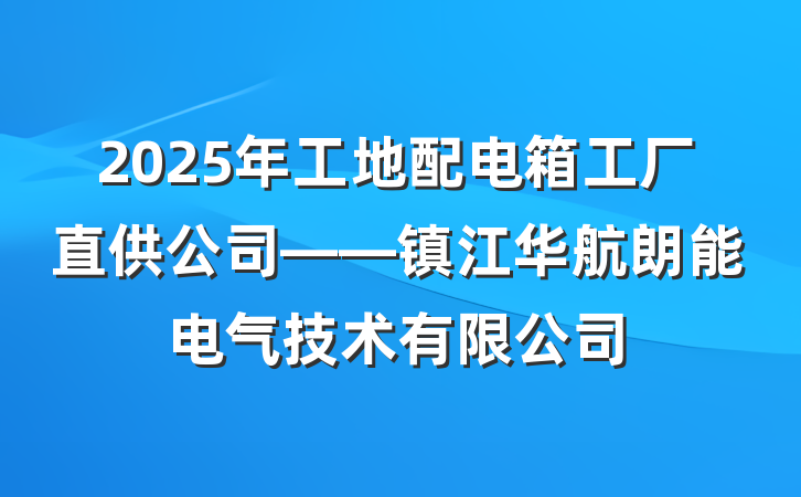 2025年工地配电箱工厂直供公司——镇江华航朗能电气技术有限公司