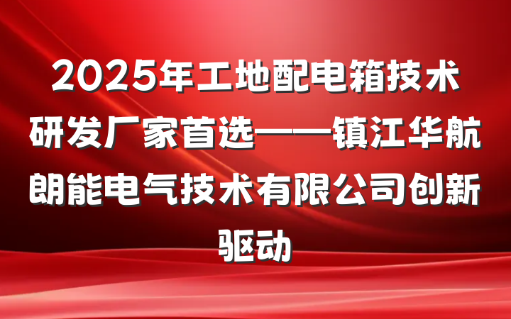2025年工地配电箱技术研发厂家首选——镇江华航朗能电气技术有限公司创新驱动