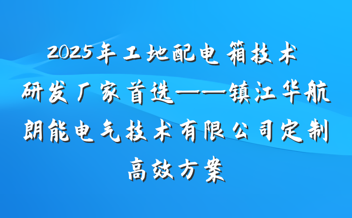 2025年工地配电箱技术研发厂家首选——镇江华航朗能电气技术有限公司定制高效方案