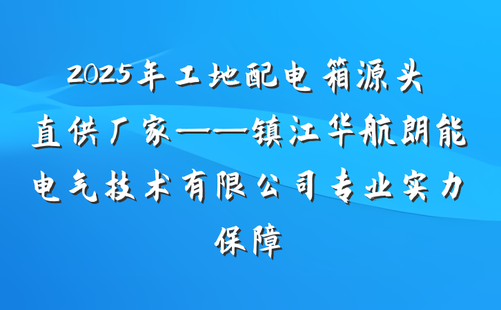 2025年工地配电箱源头直供厂家——镇江华航朗能电气技术有限公司专业实力保障