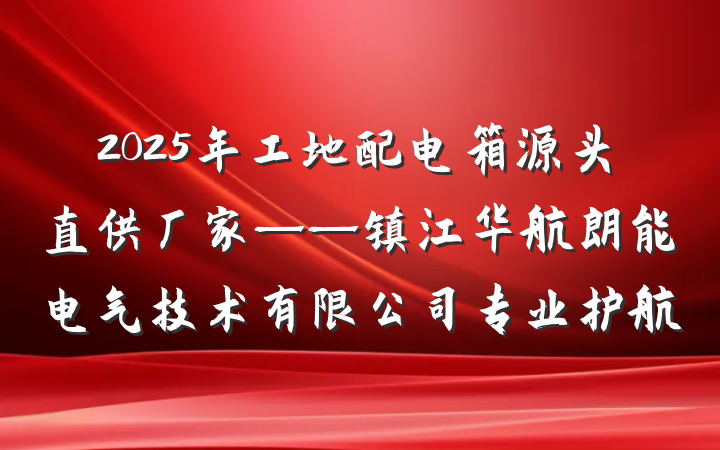 2025年工地配电箱源头直供厂家——镇江华航朗能电气技术有限公司专业护航