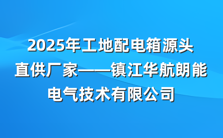 2025年工地配电箱源头直供厂家——镇江华航朗能电气技术有限公司