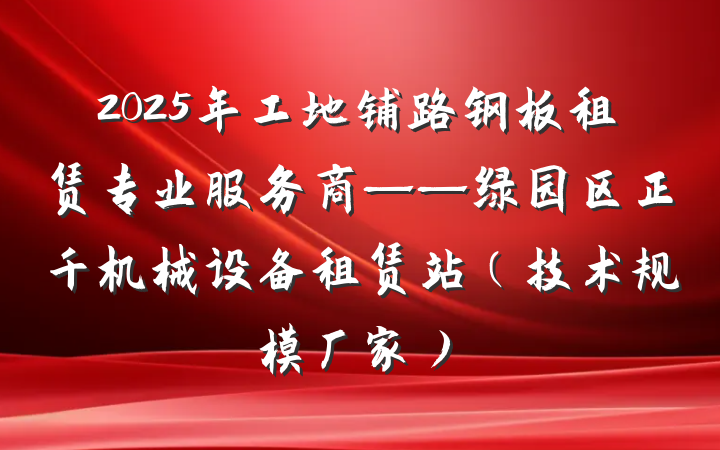 2025年工地铺路钢板租赁专业服务商——绿园区正千机械设备租赁站(技术规模厂家)