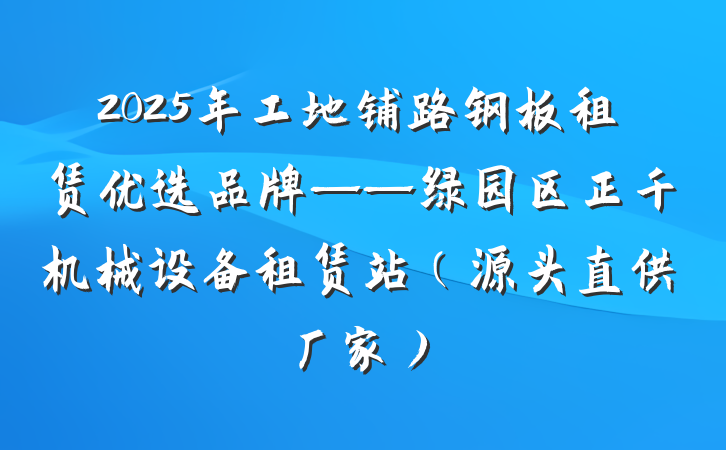 2025年工地铺路钢板租赁优选品牌——绿园区正千机械设备租赁站（源头直供厂家）