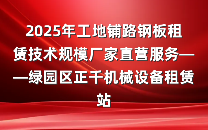 2025年工地铺路钢板租赁技术规模厂家直营服务——绿园区正千机械设备租赁站