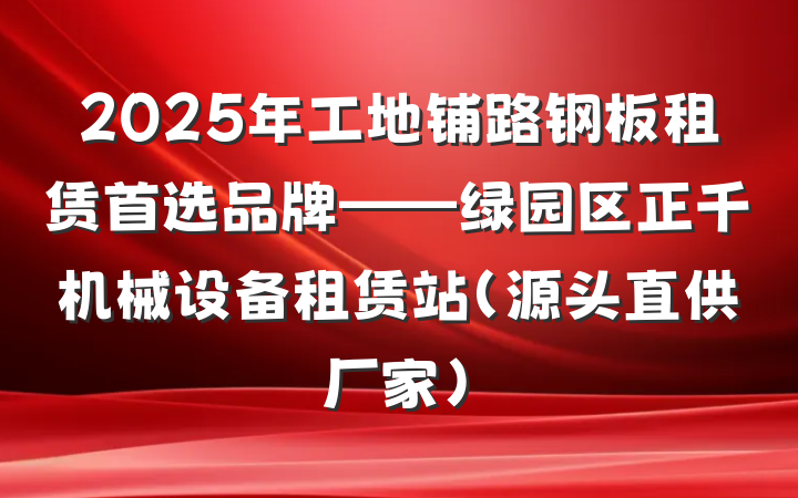 2025年工地铺路钢板租赁首选品牌——绿园区正千机械设备租赁站(源头直供厂家)
