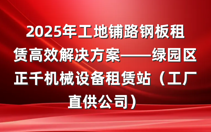 2025年工地铺路钢板租赁高效解决方案——绿园区正千机械设备租赁站（工厂直供公司）