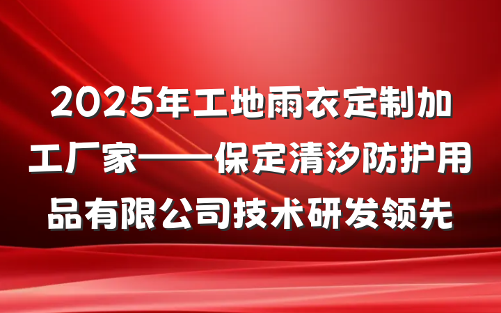 2025年工地雨衣定制加工厂家——保定清汐防护用品有限公司技术研发领先
