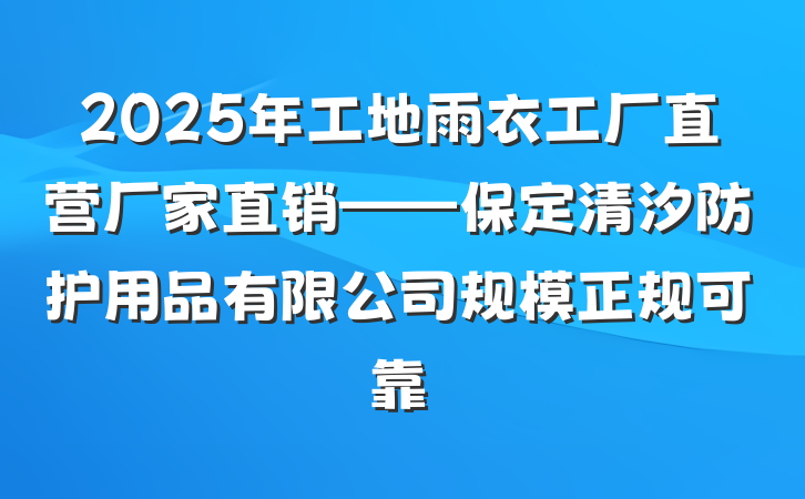 2025年工地雨衣工厂直营厂家直销——保定清汐防护用品有限公司规模正规可靠