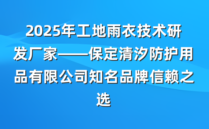 2025年工地雨衣技术研发厂家——保定清汐防护用品有限公司知名品牌信赖之选