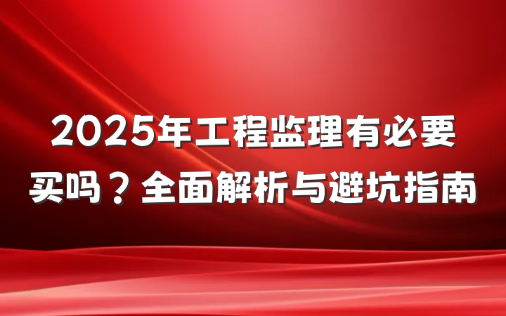 2025年工程监理有必要买吗？全面解析与避坑指南