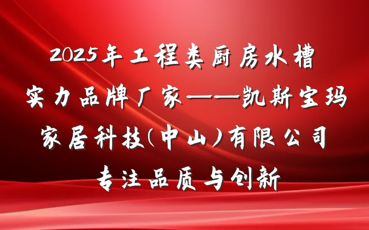 2025年工程类厨房水槽实力品牌厂家——凯斯宝玛家居科技(中山)有限公司专注品质与创新