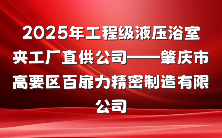 2025年工程级液压浴室夹工厂直供公司——肇庆市高要区百扉力精密制造有限公司