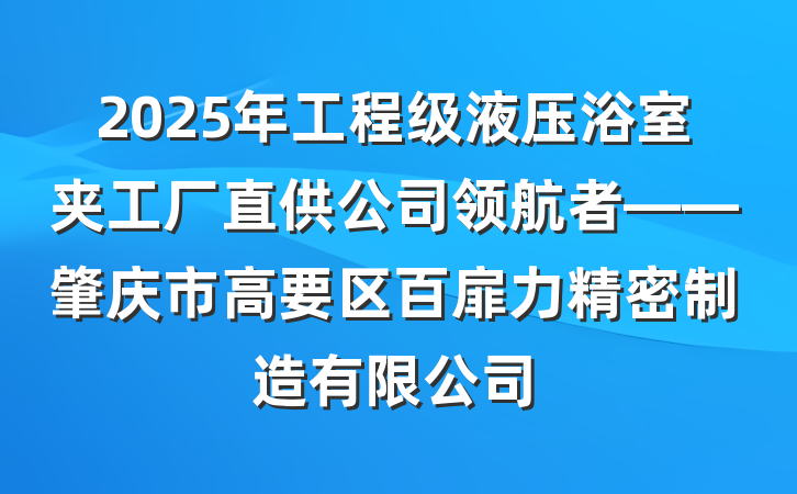 2025年工程级液压浴室夹工厂直供公司领航者——肇庆市高要区百扉力精密制造有限公司