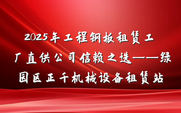 2025年工程钢板租赁工厂直供公司信赖之选——绿园区正千机械设备租赁站